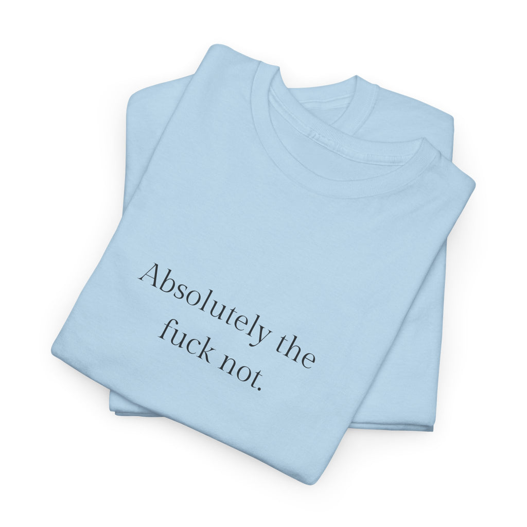 Absolutely the f*ck not T-shirt