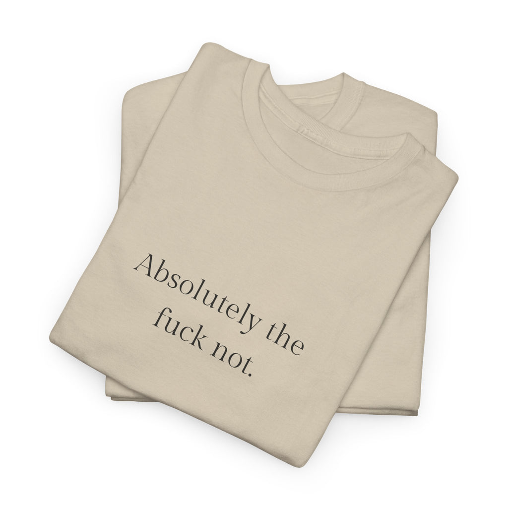 Absolutely the f*ck not T-shirt