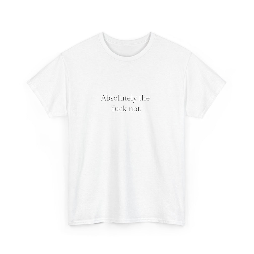 Absolutely the f*ck not T-shirt