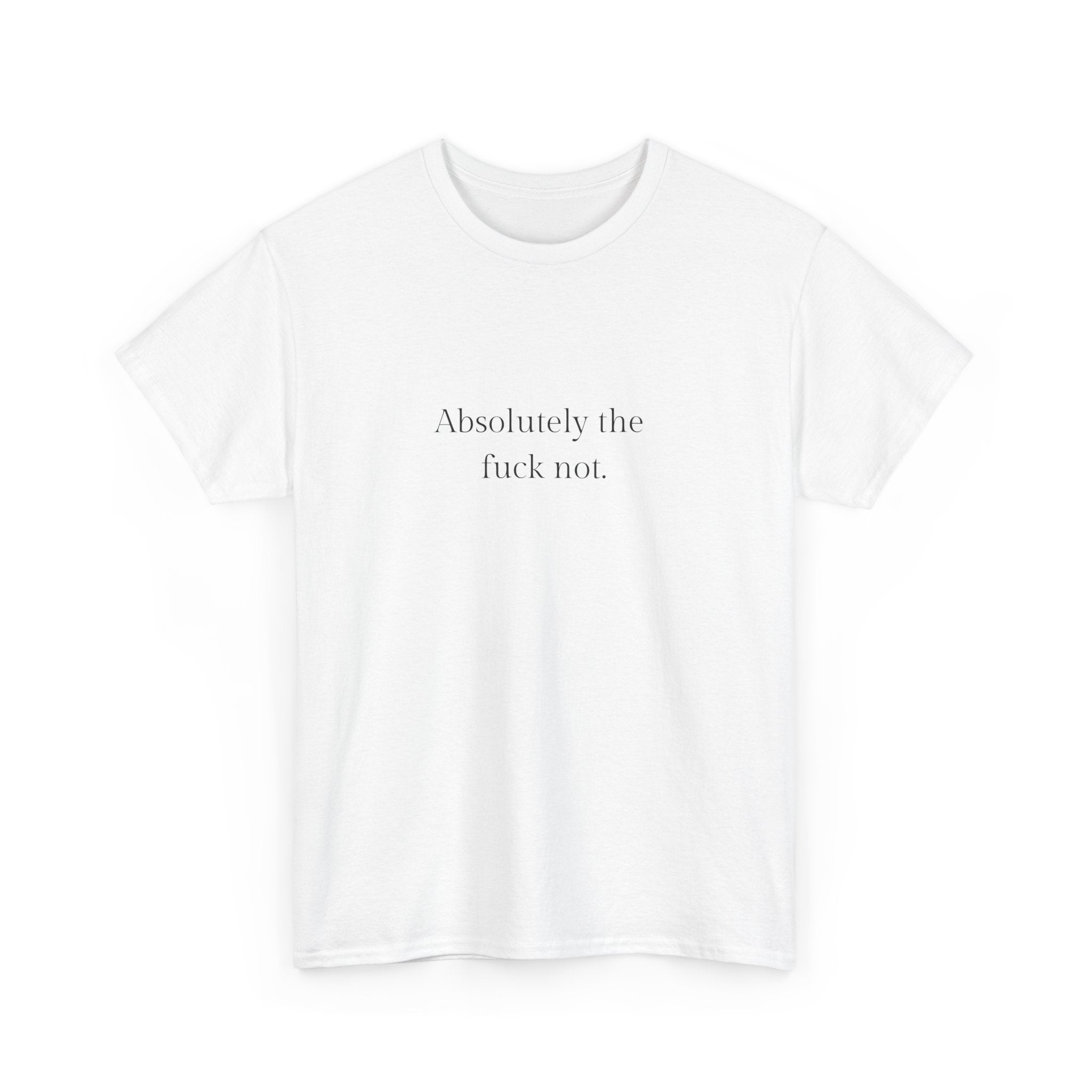 Absolutely the f*ck not T-shirt
