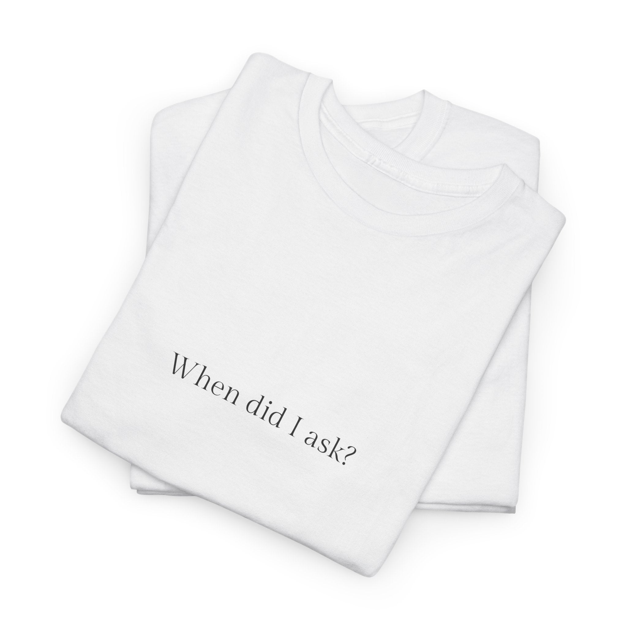 When did I ask? T-shirt