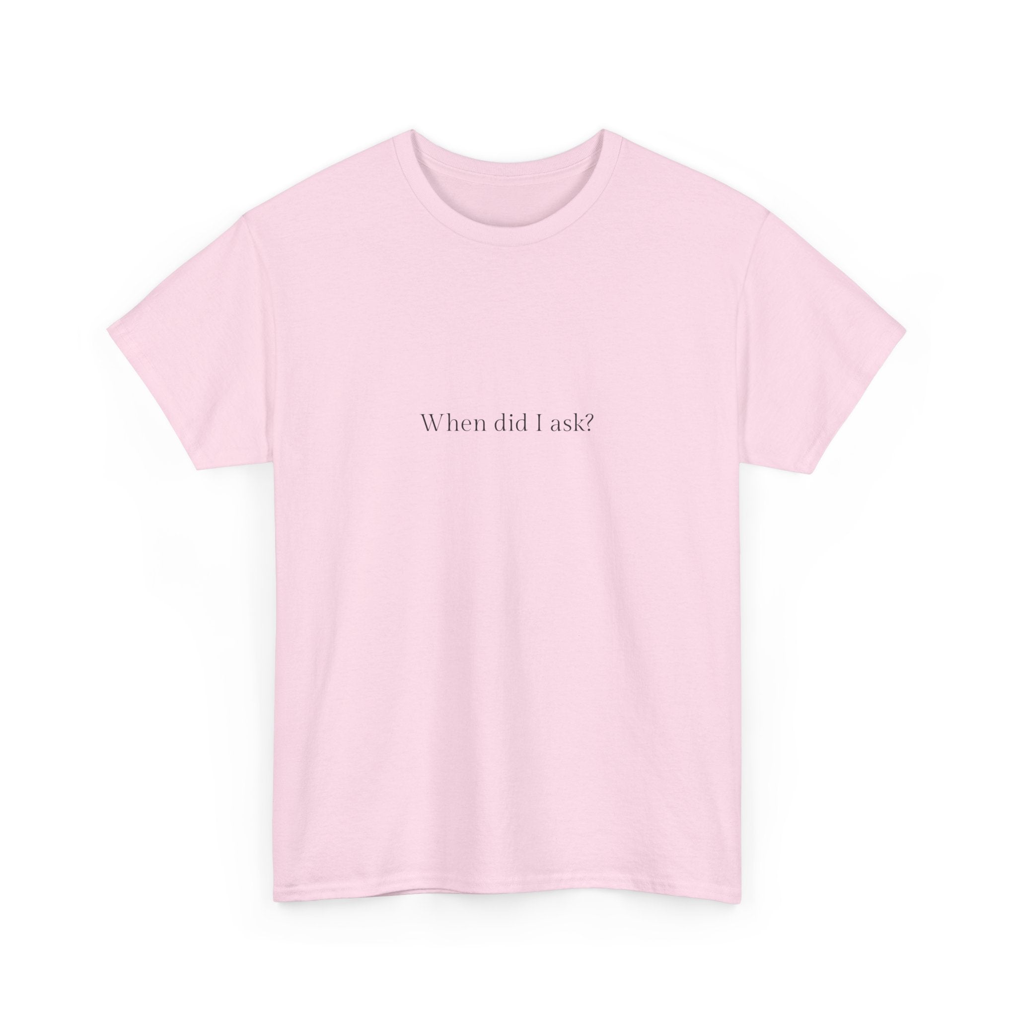 When did I ask? T-shirt