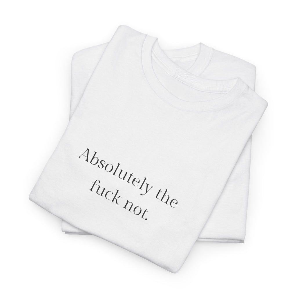 Absolutely the f*ck not T-shirt