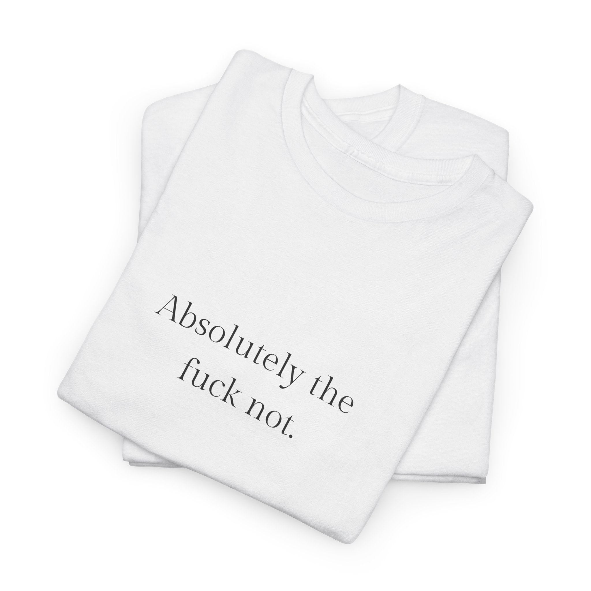 Absolutely the f*ck not T-shirt